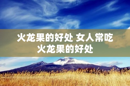 火龙果的好处 女人常吃火龙果的好处