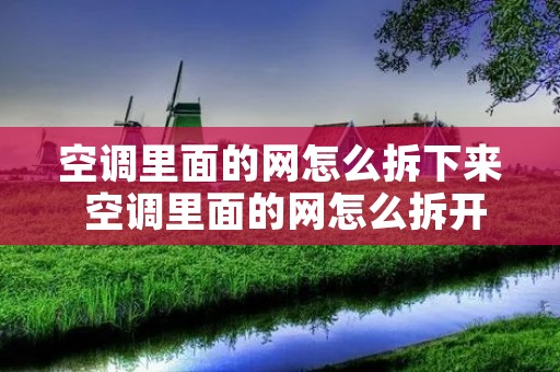 空调里面的网怎么拆下来 空调里面的网怎么拆开 空调里面的网怎么拆下来 空调里面的网怎么拆开