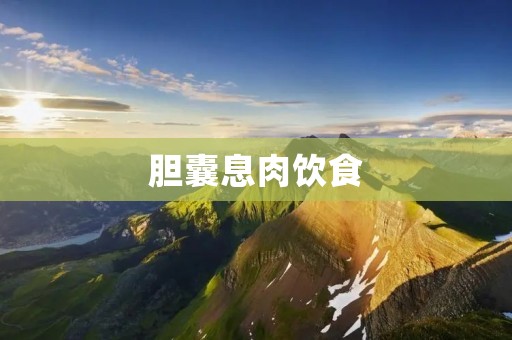 胆囊息肉饮食：如何科学合理地调理饮食？