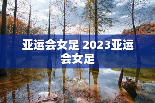 亚运会女足 2023亚运会女足