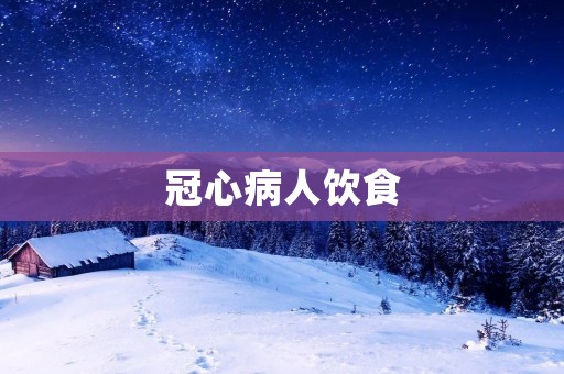 冠心病人饮食：如何科学合理的调整饮食习惯？