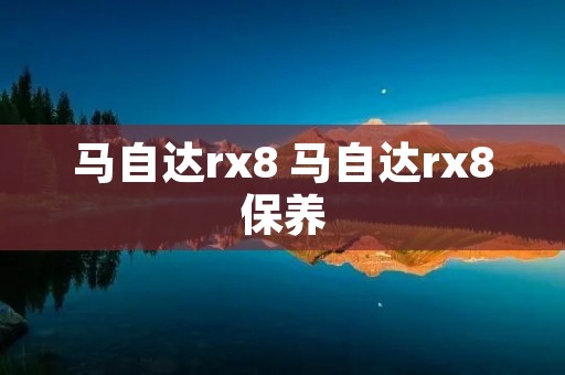 马自达rx8 马自达rx8保养 马自达rx8 马自达rx8保养