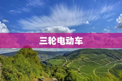 三轮电动车:城市出行新选择 三轮电动车:城市出行新选择