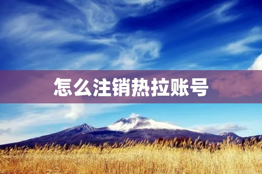 怎么注销热拉账号