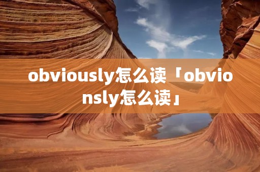 obviously怎么读「obvionsly怎么读」