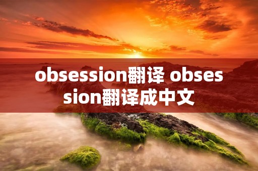 obsession翻译 obsession翻译成中文