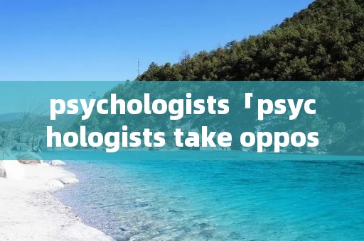 psychologists「psychologists take opposing views」