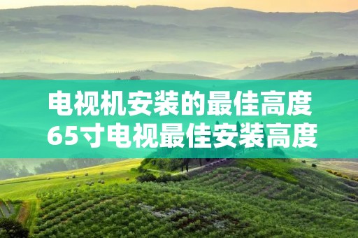 电视机安装的最佳高度 65寸电视最佳安装高度