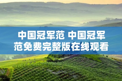 中国冠军范 中国冠军范免费完整版在线观看 中国冠军范 中国冠军范免费完整版在线观看