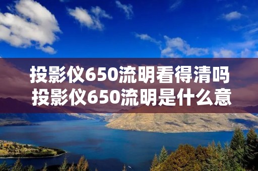 投影仪650流明看得清吗 投影仪650流明是什么意思