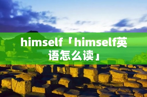 himself「himself英语怎么读」 himself「himself英语怎么读」