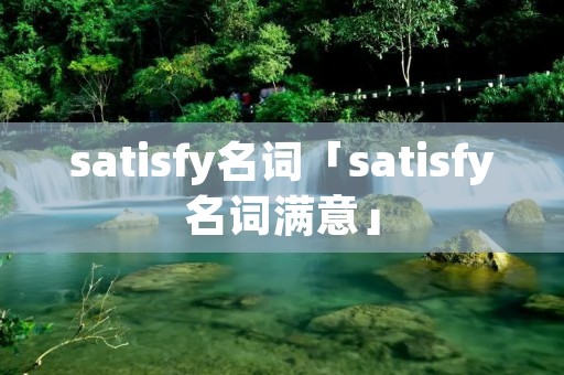 satisfy名词「satisfy名词满意」 satisfy名词「satisfy名词满意」