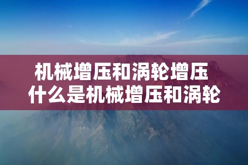 机械增压和涡轮增压 什么是机械增压和涡轮增压