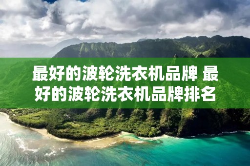 最好的波轮洗衣机品牌 最好的波轮洗衣机品牌排名