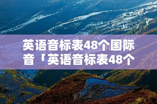 英语音标表48个国际音「英语音标表48个国际音标发音表 百度网盘」 英语音标表48个国际音「英语音标表48个国际音标发音表 百度网盘」