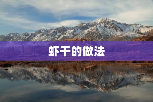 虾干的做法:美味可口,健康营养的海鲜佳肴 虾干的做法:美味可口,健康营养的海鲜佳肴