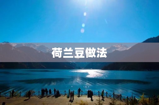荷兰豆做法:让你轻松掌握的美味烹饪技巧 荷兰豆做法:让你轻松掌握的美味烹饪技巧