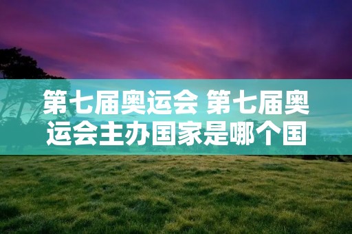 第七届奥运会 第七届奥运会主办国家是哪个国家