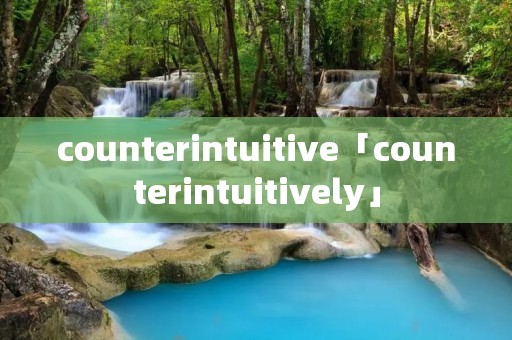 counterintuitive「counterintuitively」