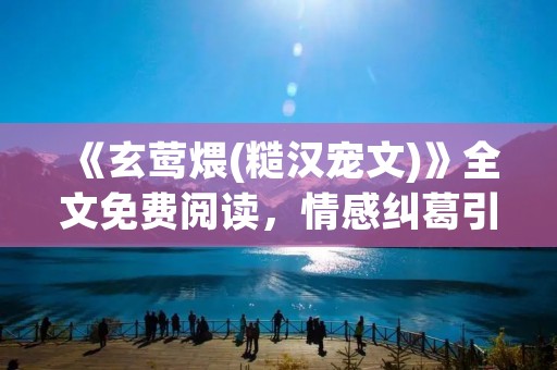 《玄莺煨(糙汉宠文)》全文免费阅读，情感纠葛引人入胜