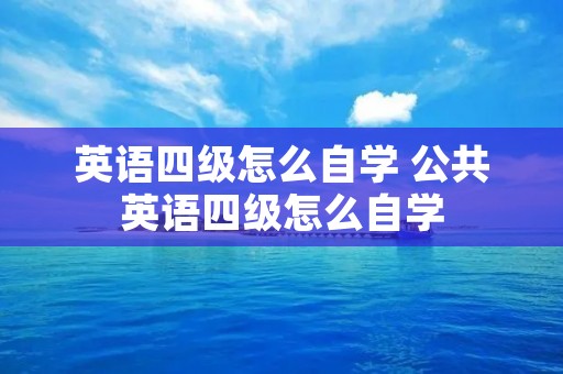 英语四级怎么自学 公共英语四级怎么自学 英语四级怎么自学 公共英语四级怎么自学