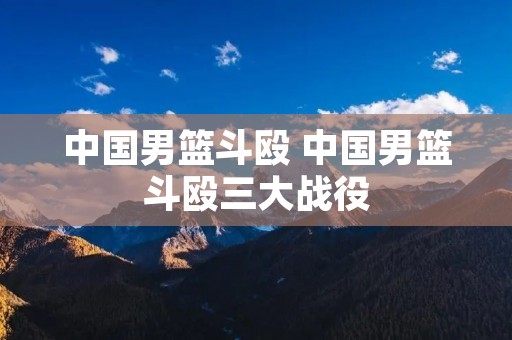 中国男篮斗殴 中国男篮斗殴三大战役