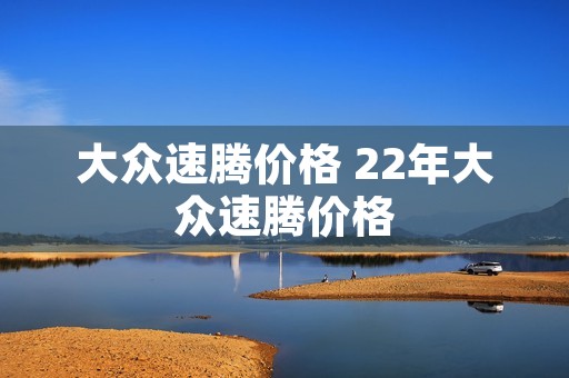 大众速腾价格 22年大众速腾价格 大众速腾价格 22年大众速腾价格
