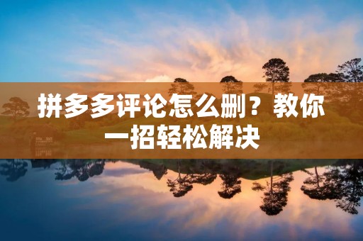 拼多多评论怎么删?教你一招轻松解决