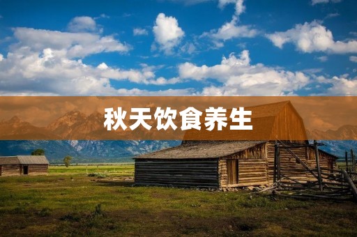 秋天饮食养生：享受秋日美食的同时呵护身体健康