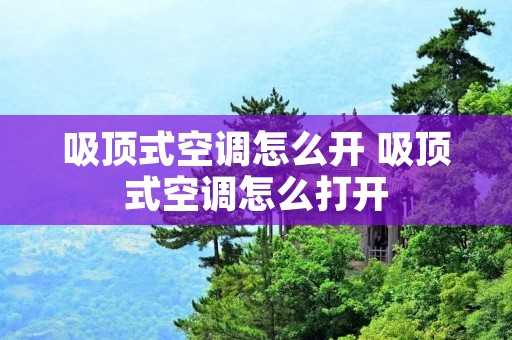 吸顶式空调怎么开 吸顶式空调怎么打开