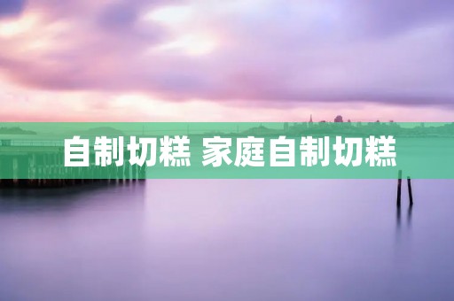 自制切糕 家庭自制切糕