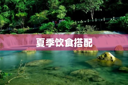 夏季饮食搭配：健康与美味的完美结合