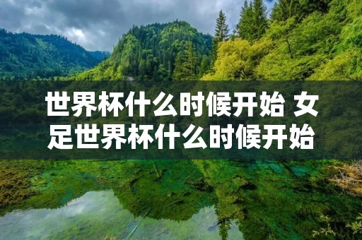 世界杯什么时候开始 女足世界杯什么时候开始