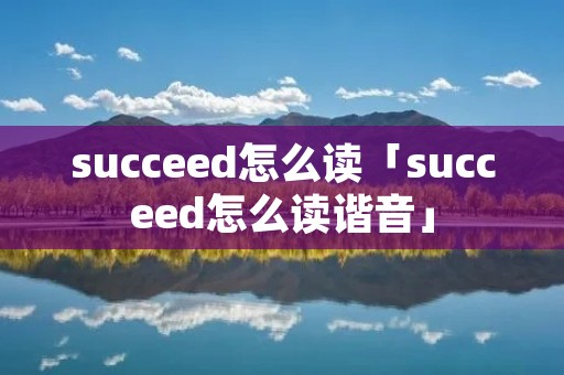 succeed怎么读「succeed怎么读谐音」 succeed怎么读「succeed怎么读谐音」