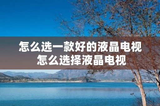 怎么选一款好的液晶电视 怎么选择液晶电视