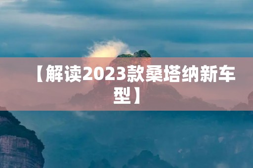 【解读2023款桑塔纳新车型】 【解读2023款桑塔纳新车型】