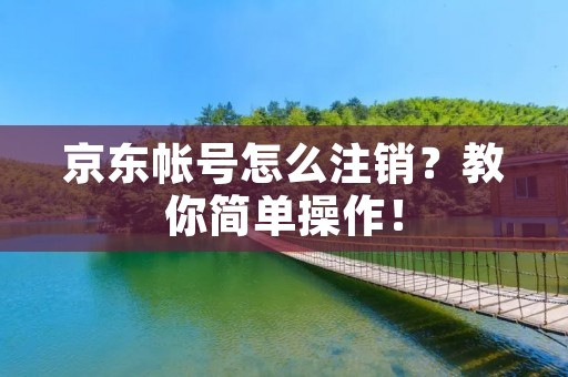 京东帐号怎么注销?教你简单操作!