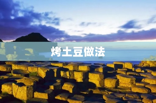 烤土豆做法:美味可口的家常烤土豆的制作方法 烤土豆做法:美味可口的家常烤土豆的制作方法