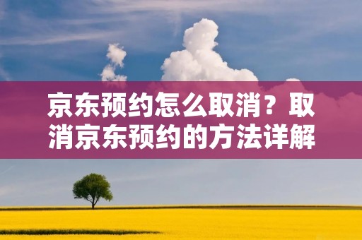 京东预约怎么取消?取消京东预约的方法详解