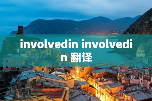involvedin involvedin 翻译 involvedin involvedin 翻译