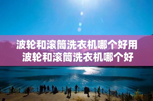 波轮和滚筒洗衣机哪个好用 波轮和滚筒洗衣机哪个好用知乎