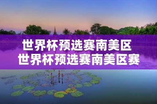 世界杯预选赛南美区 世界杯预选赛南美区赛程表