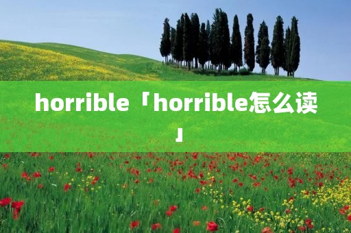 horrible「horrible怎么读」 horrible「horrible怎么读」