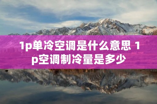 1p单冷空调是什么意思 1p空调制冷量是多少 1p单冷空调是什么意思 1p空调制冷量是多少