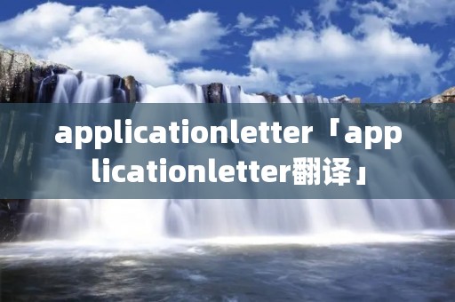 applicationletter「applicationletter翻译」