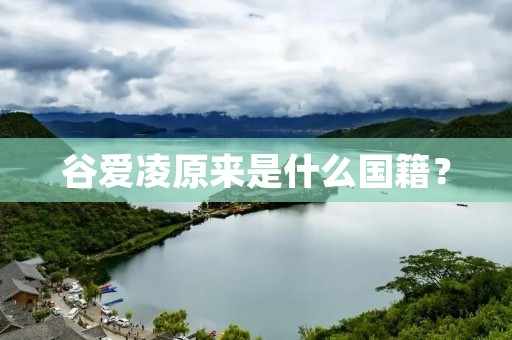 谷爱凌原来是什么国籍? 谷爱凌原来是什么国籍?