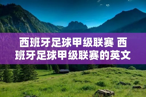 西班牙足球甲级联赛 西班牙足球甲级联赛的英文名称是