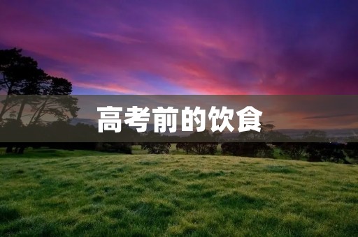 高考前的饮食：关键是合理营养搭配