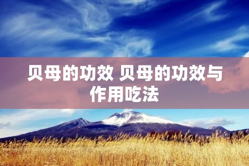 贝母的功效 贝母的功效与作用吃法