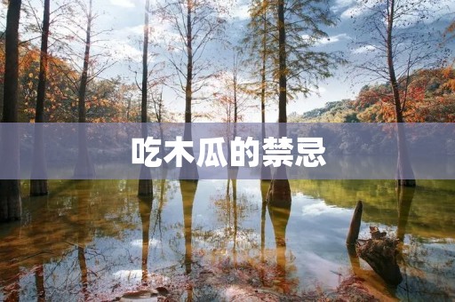 吃木瓜的禁忌：了解木瓜的注意事项